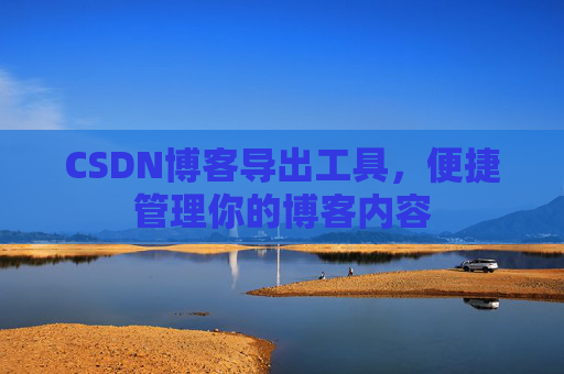 CSDN博客导出工具，便捷管理你的博客内容